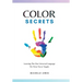 Color Secrets: Learning The One Universal Language We Were Never Taught