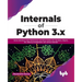 Internals of Python 3.X: Derive Maximum Code Performance and Delve Further Into Iterations, Objects, Gil, Memory Management, and Various Internals