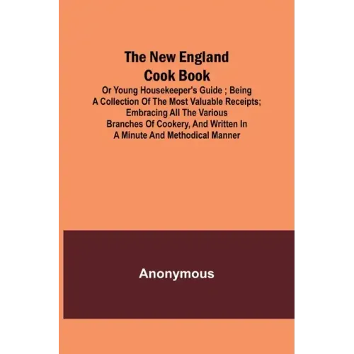 The New England Cook Book, or Young Housekeeper's Guide; Being a Collection of the Most Valuable Receipts; Embracing all the Various Branches of Cooke
