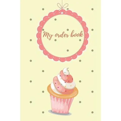 My Order Book: Diary for All My Orders: Cupcakes, Cakes, Cake Pops & Cookies