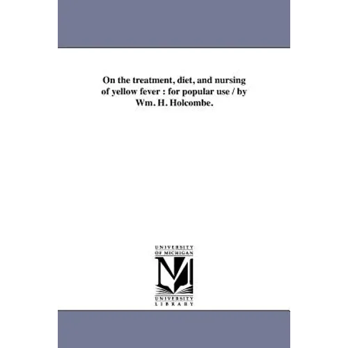 On the treatment, diet, and nursing of yellow fever: for popular use / by Wm. H. Holcombe.