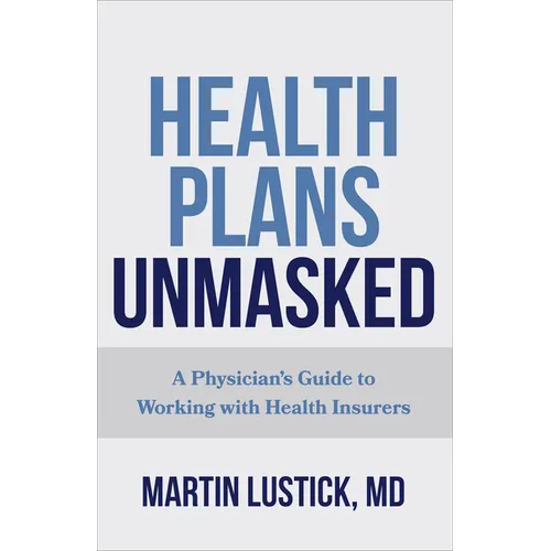 Health Plans Unmasked: A Physician's Guide to Working with Health Insurers