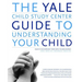 The Yale Child Study Center Guide to Understanding Your Child: Healthy Development from Birth to Adolescence