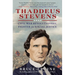 Thaddeus Stevens: Civil War Revolutionary, Fighter for Racial Justice