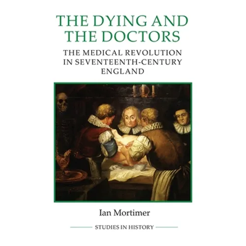 The Dying and the Doctors: The Medical Revolution in Seventeenth-Century England