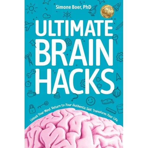 Ultimate Brain Hacks: Unlock Your Mind. Return to Your Authentic Self. Transform Your Life.