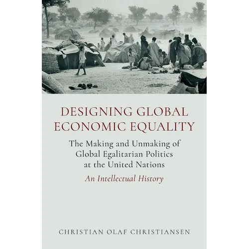 Designing Global Economic Equality: The Making and Unmaking of Global Egalitarian Politics at the United Nations: An Intellectual History