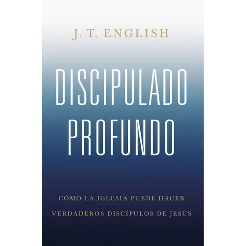 Discipulado Profundo: Cómo La Iglesia Puede Hacer Verdaderos Discípulos de Jesús