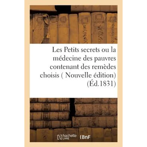 Les Petits Secrets Ou La Médecine Des Pauvres Contenant Des Remèdes Choisis, Faciles À Préparer