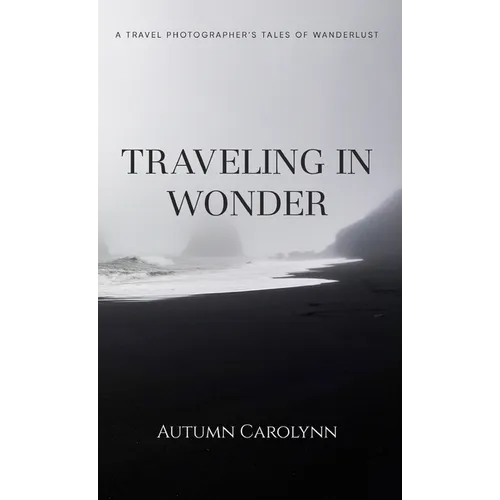 Traveling in Wonder: A Travel Photographer's Tales of Wanderlust