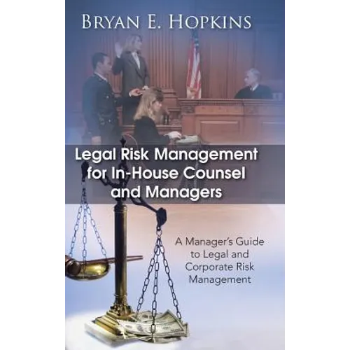 Legal Risk Management for In-House Counsel and Managers: A Manager's Guide to Legal and Corporate Risk Management