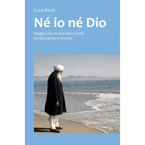 Né io né Dio: Viaggio alla ricerca della Verità tra Occidente e Oriente