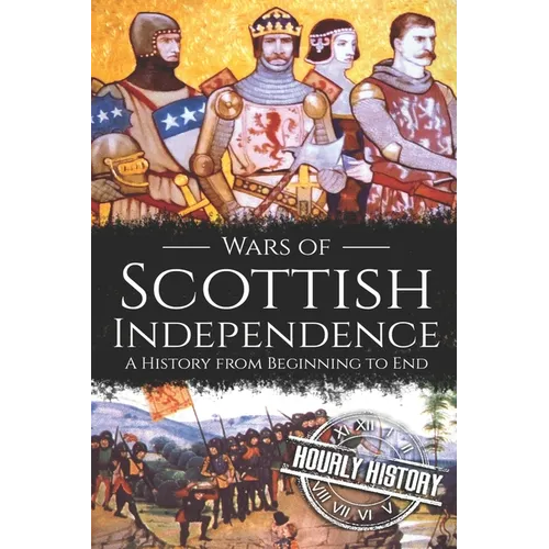 Wars of Scottish Independence: A History from Beginning to End