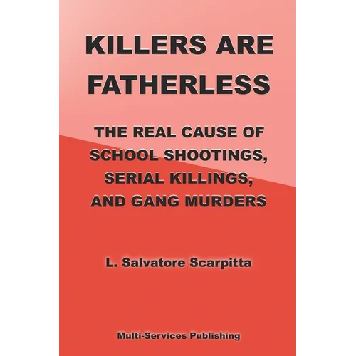 Killers Are Fatherless: The Real Cause Of School Shootings, Serial Killings, And Gang Murders