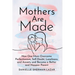 Mothers Are Made: How One Mom Overcame Perfectionism, Self-Doubt, Loneliness, and Anxiety and Became a Better and Happier Parent