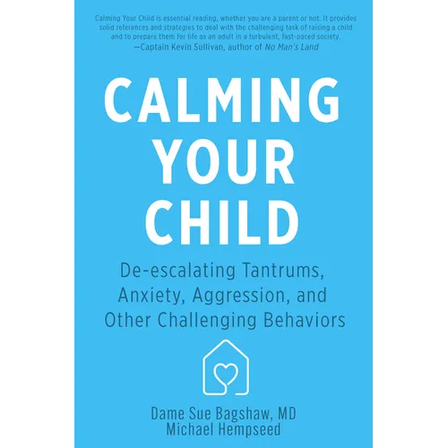 Calming Your Child: De-Escalating Tantrums, Anxiety, Aggression, and Other Challenging Behaviors