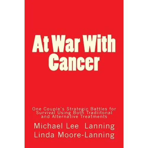 At War With Cancer: One Couple's Strategic Battles for Survival Using Both Traditional and Alternative Treatments