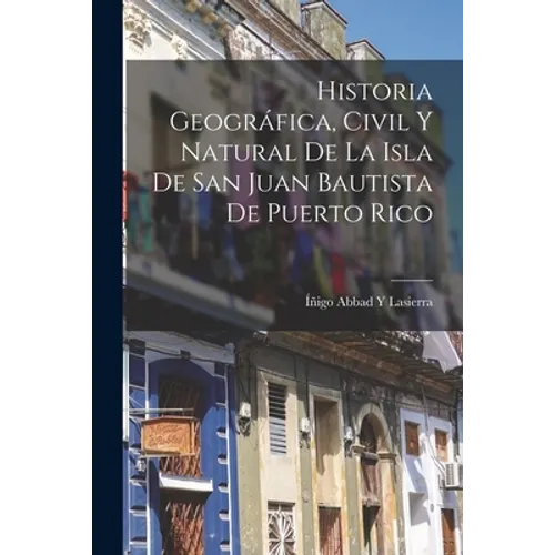 Historia Geográfica, Civil Y Natural De La Isla De San Juan Bautista De Puerto Rico