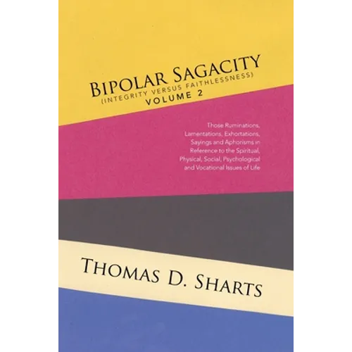 Bipolar Sagacity (Integrity Versus Faithlessness) Volume 2: Those Ruminations, Lamentations, Exhortations, Sayings and Aphorisms in Reference to the S
