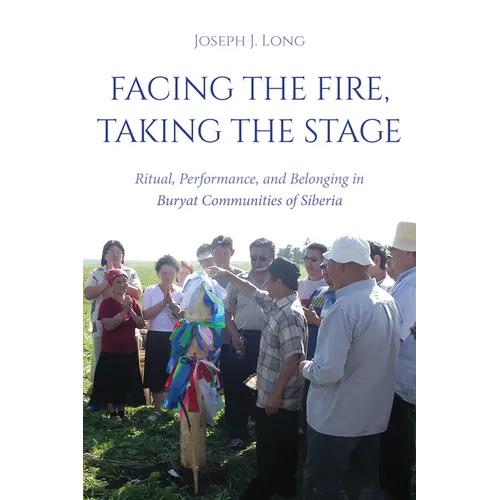 Facing the Fire, Taking the Stage: Ritual, Performance, and Belonging in Buryat Communities of Siberia - Paperback