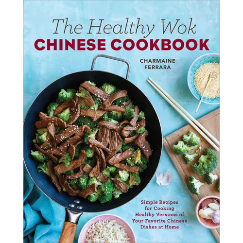 The Healthy Wok Chinese Cookbook: Fresh Recipes to Sizzle, Steam, and Stir-Fry Restaurant Favorites at Home