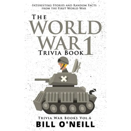 The World War 1 Trivia Book: Interesting Stories and Random Facts from the First World War