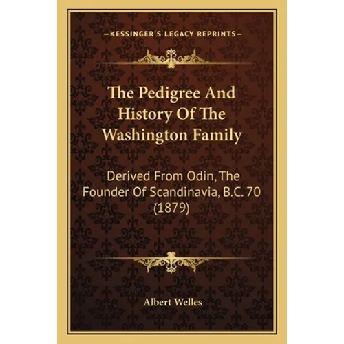 The Pedigree And History Of The Washington Family: Derived From Odin, The Founder Of Scandinavia, B.C. 70 (1879)