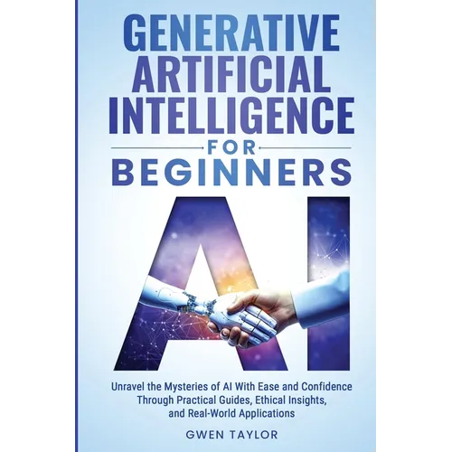 Generative Artificial Intelligence for Beginners: Unravel the Mysteries of AI With Ease and Confidence Through Practical Guides, Ethical Insights, and