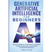 Generative Artificial Intelligence for Beginners: Unravel the Mysteries of AI With Ease and Confidence Through Practical Guides, Ethical Insights, and
