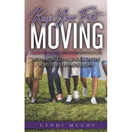 Keep Your Feet Moving: And Navigate Challenges on the Road to Entrepreneurship