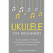 Ukulele for Beginners: Bundle - The Only 2 Books You Need to Learn to Play Ukulele and Reading Ukulele Sheet Music Today