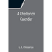 A Chesterton Calendar; Compiled from the writings of 'G.K.C.' both in verse and in prose. With a section apart for the moveable feasts.