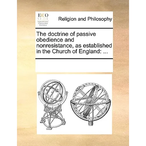 The Doctrine of Passive Obedience and Nonresistance, as Established in the Church of England: ...