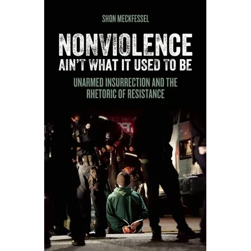 Nonviolence Ain't What It Used to Be: Unarmed Insurrection and the Rhetoric of Resistance
