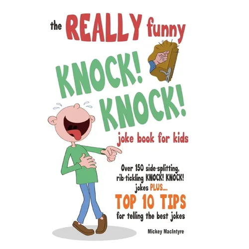 The REALLY Funny KNOCK! KNOCK! Joke Book For Kids: Over 150 Side-splitting, Rib-tickling KNOCK! KNOCK! Jokes. Plus Top 10 Tips For Telling The Best Jo