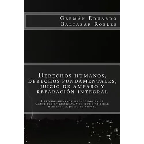 Derechos humanos, derechos fundamentales, juicio de amparo y reparación integral: Derechos humanos reconocidos en la Constitución Mexicana y su justic
