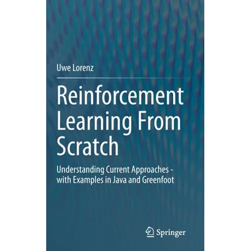 Reinforcement Learning from Scratch: Understanding Current Approaches - With Examples in Java and Greenfoot