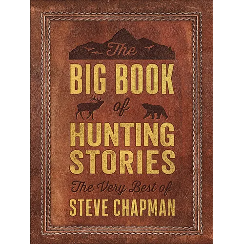 The Big Book of Hunting Stories: The Very Best of Steve Chapman