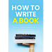 How to Write a Book: A Book for Anyone Who Has Never Written a Book (But Wants To)