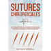 Sutures Chirurgicales: Un Manuel Pratique sur les Noeuds Chirurgicaux et les Techniques de Suture Utilisées dans les Premiers Secours, la Chirurgie et