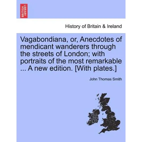 Vagabondiana, Or, Anecdotes of Mendicant Wanderers Through the Streets of London; With Portraits of the Most Remarkable ... a New Edition. [With Plate