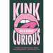 Kink Curious: A Guide to Exploring Your Kinks, Dispelling Shame, and Staying Safe