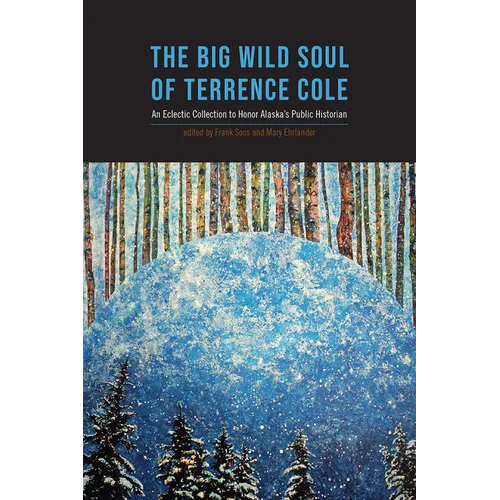 The Big Wild Soul of Terrence Cole: An Eclectic Collection to Honor Alaska's Public Historian