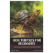 Box Turtles for Beginners: Everything A New Owner Need to Know to Get Started with Box Turtle, Including Species, Lifespan Choosing, Housing, Feeding,