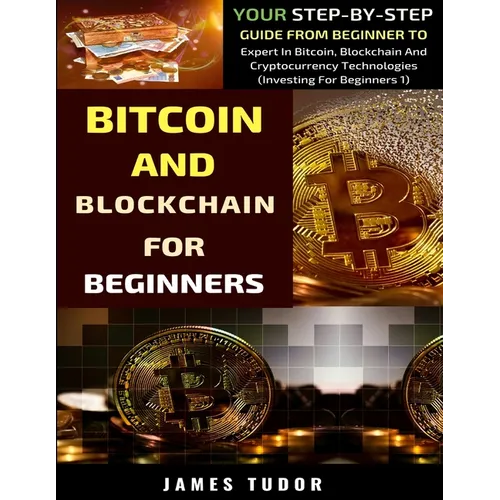 Bitcoin And Blockchain Basics Explained: Your Step-By-Step Guide From Beginner To Expert In Bitcoin, Blockchain And Cryptocurrency Technologies