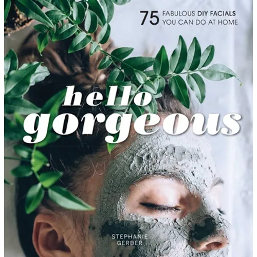 Hello Gorgeous: 75 Fabulous DIY Facials You Can Do at Home