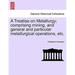 A Treatise on Metallurgy; comprising mining, and general and particular metallurgical operations, etc.