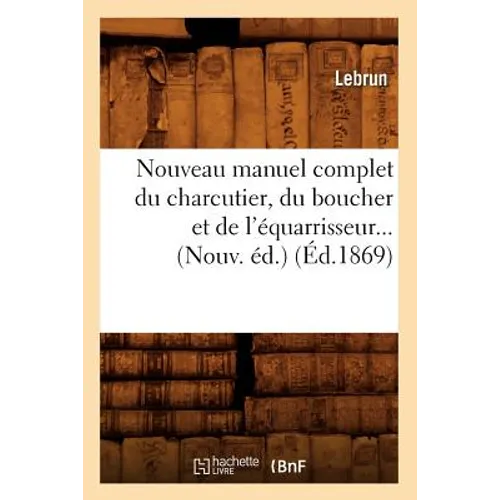 Nouveau Manuel Complet Du Charcutier, Du Boucher Et de l'Équarrisseur (Éd.1869)