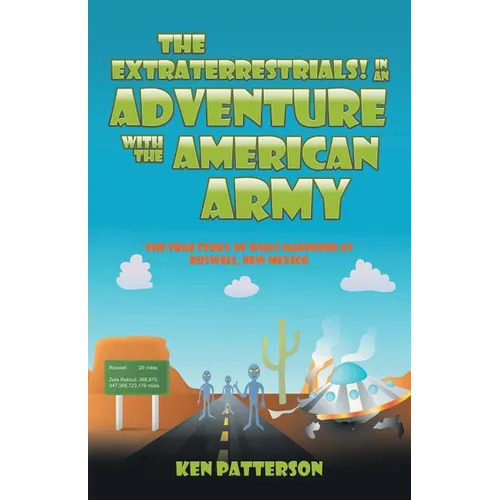 The Extraterrestrials! In an Adventure with the American Army: The True Story of What Happened at Roswell, New Mexico