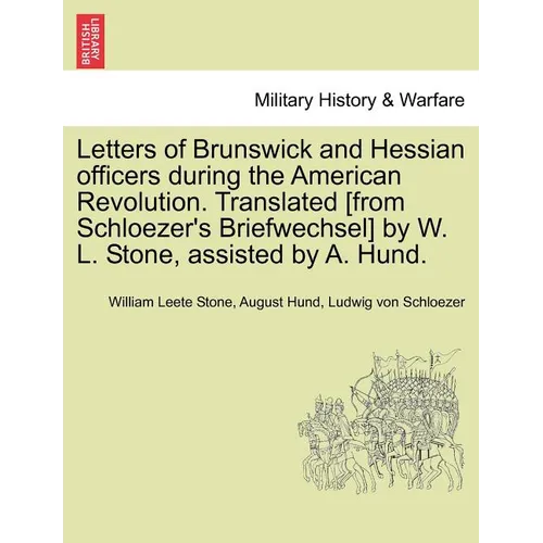 Letters of Brunswick and Hessian Officers During the American Revolution. Translated [From Schloezer's Briefwechsel] by W. L. Stone, Assisted by A. Hu